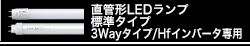 直管形LEDランプ　標準タイプ（工事必須）、3Wayタイプ/Hfインバータ専用（工事不要）