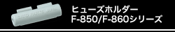 ヒューズホルダー　F-850/F-860シリーズ